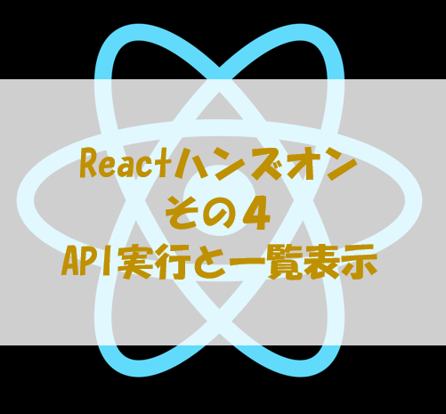 React初心者のためのハンズオン その４[API実行と一覧表示]